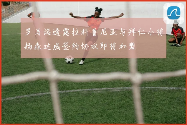 罗马诺透露拉科鲁尼亚与拜仁小将扬森达成签约协议即将加盟