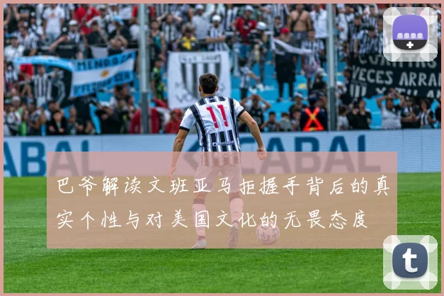 巴爷解读文班亚马拒握手背后的真实个性与对美国文化的无畏态度