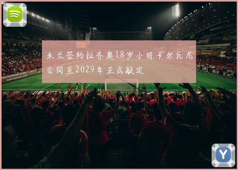 米兰签约拉齐奥18岁小将卡尔瓦尼合同至2029年正式敲定